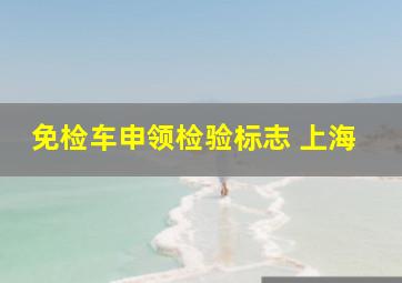 免检车申领检验标志 上海